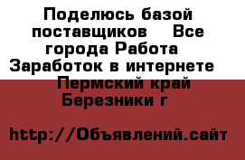 Поделюсь базой поставщиков! - Все города Работа » Заработок в интернете   . Пермский край,Березники г.